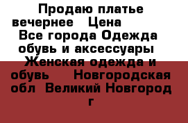 Продаю платье вечернее › Цена ­ 7 000 - Все города Одежда, обувь и аксессуары » Женская одежда и обувь   . Новгородская обл.,Великий Новгород г.